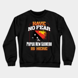 Papua New Guinean Flag  Have No Fear The Papua New Guinean Is Here - Gift for Papua New Guinean From Papua New Guinea Crewneck Sweatshirt